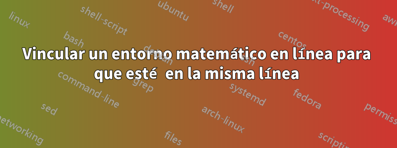 Vincular un entorno matemático en línea para que esté en la misma línea