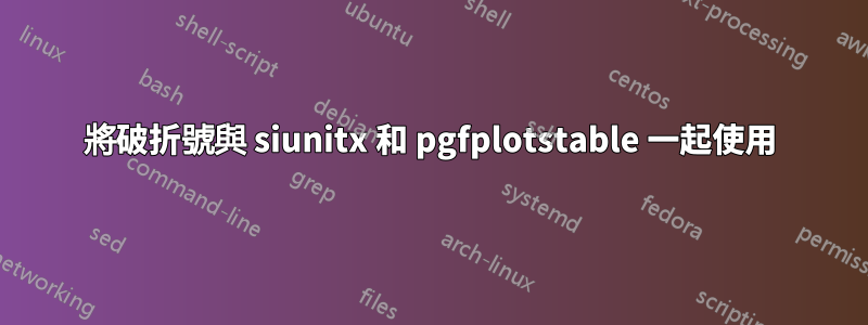 將破折號與 siunitx 和 pgfplotstable 一起使用