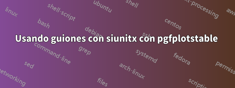 Usando guiones con siunitx con pgfplotstable