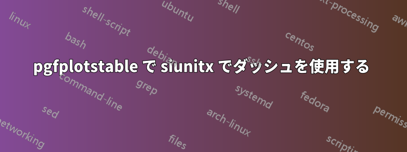 pgfplotstable で siunitx でダッシュを使用する