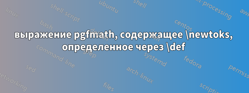 выражение pgfmath, содержащее \newtoks, определенное через \def