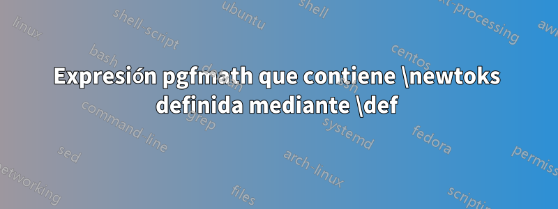 Expresión pgfmath que contiene \newtoks definida mediante \def