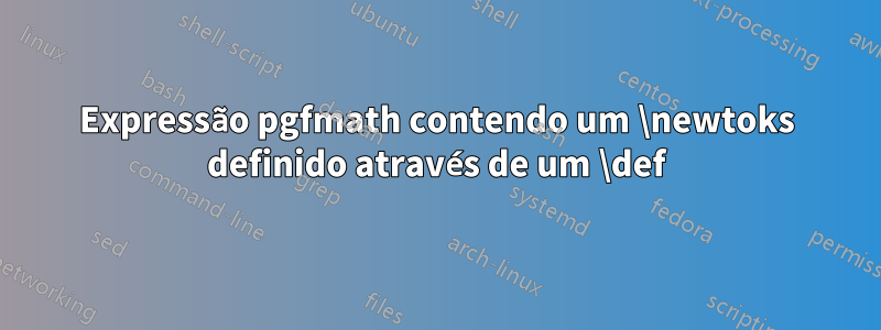 Expressão pgfmath contendo um \newtoks definido através de um \def