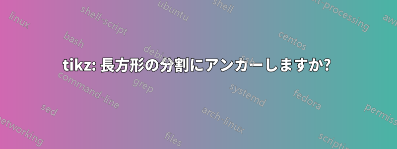 tikz: 長方形の分割にアンカーしますか?