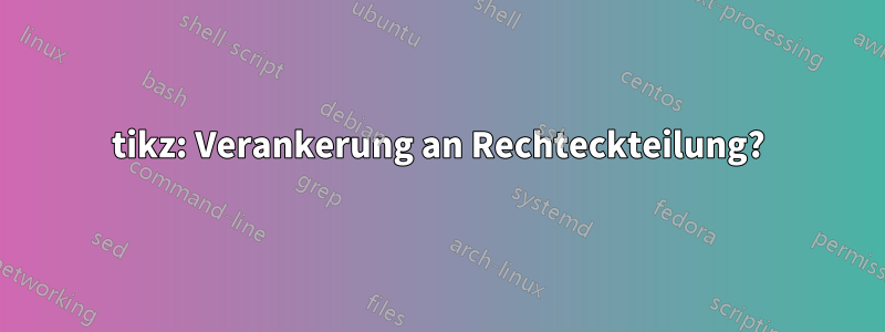 tikz: Verankerung an Rechteckteilung?