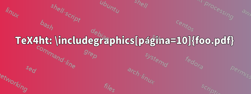 TeX4ht: \includegraphics[página=10]{foo.pdf}