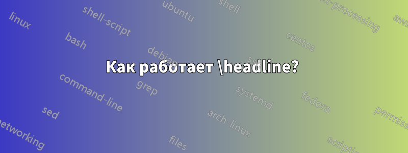 Как работает \headline?