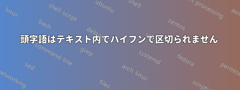 頭字語はテキスト内でハイフンで区切られません