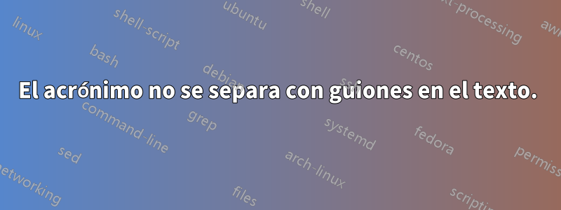 El acrónimo no se separa con guiones en el texto.