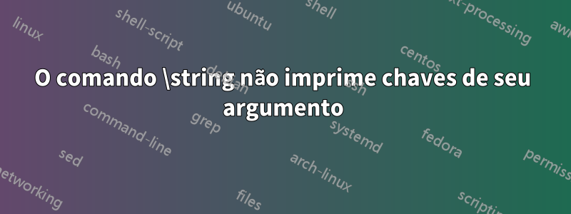 O comando \string não imprime chaves de seu argumento