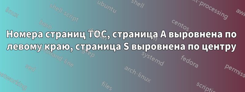 Номера страниц TOC, страница A выровнена по левому краю, страница S выровнена по центру