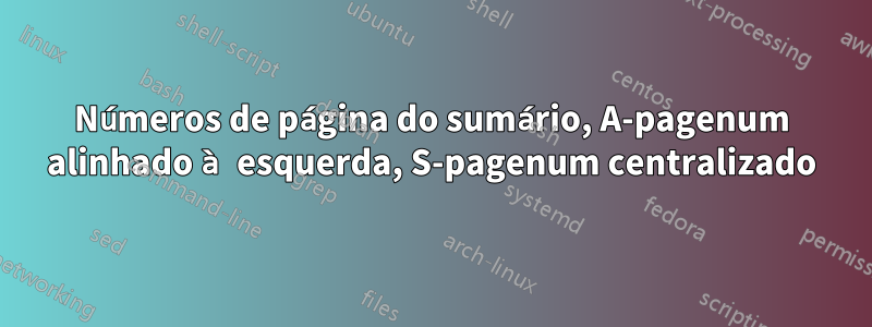 Números de página do sumário, A-pagenum alinhado à esquerda, S-pagenum centralizado