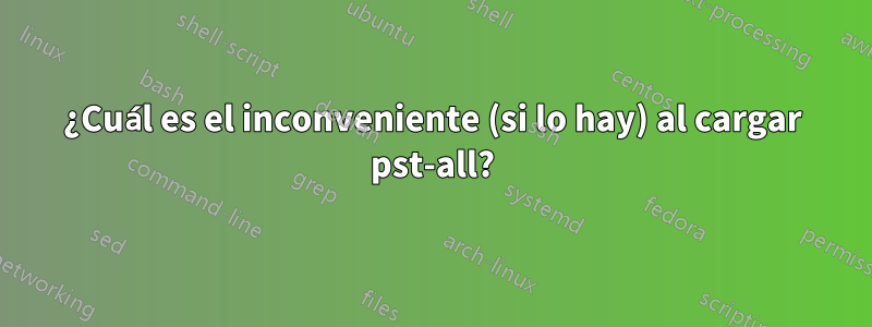 ¿Cuál es el inconveniente (si lo hay) al cargar pst-all?