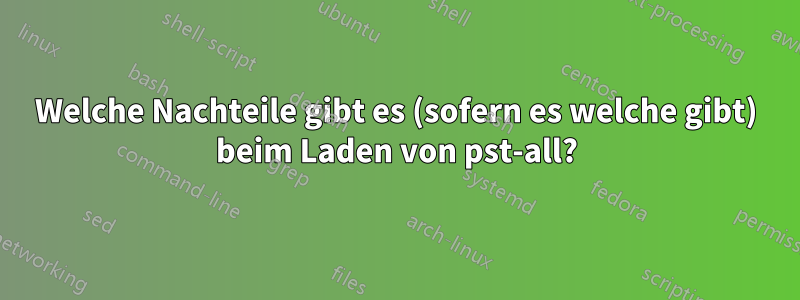 Welche Nachteile gibt es (sofern es welche gibt) beim Laden von pst-all?