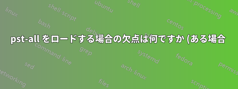 pst-all をロードする場合の欠点は何ですか (ある場合)?