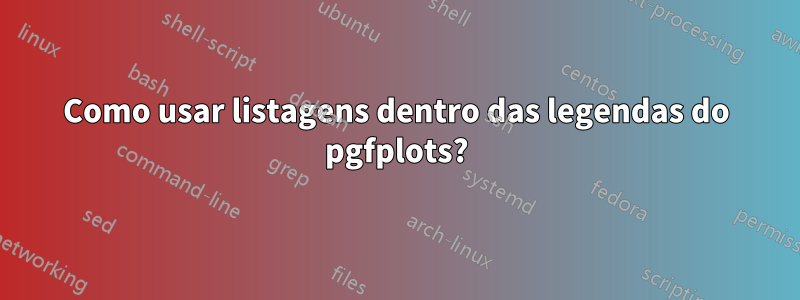Como usar listagens dentro das legendas do pgfplots?