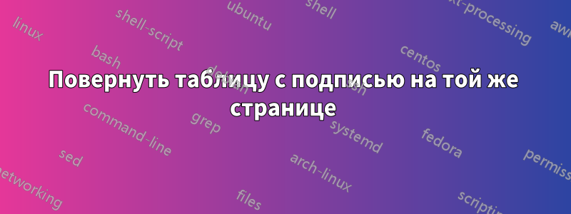 Повернуть таблицу с подписью на той же странице