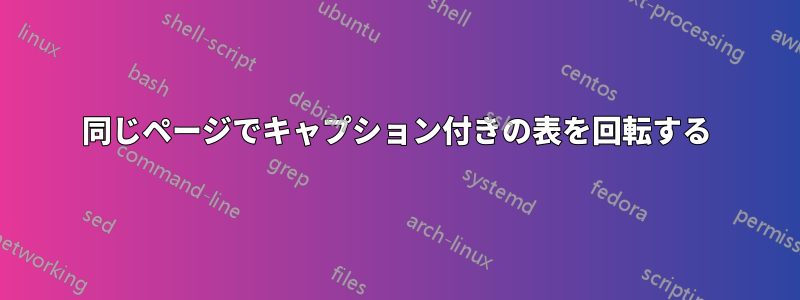 同じページでキャプション付きの表を回転する