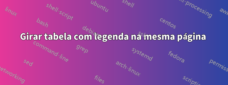 Girar tabela com legenda na mesma página