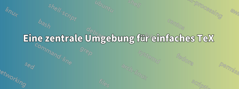 Eine zentrale Umgebung für einfaches TeX