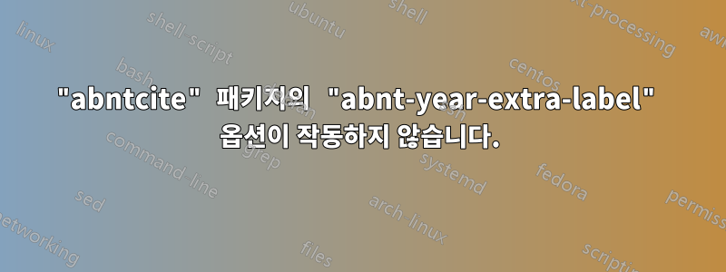 "abntcite" 패키지의 "abnt-year-extra-label" 옵션이 작동하지 않습니다.