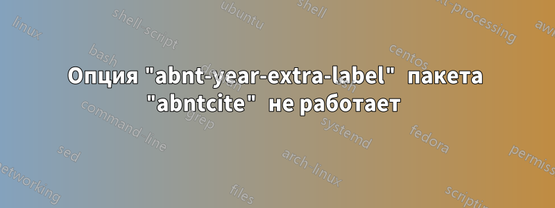 Опция "abnt-year-extra-label" пакета "abntcite" не работает 