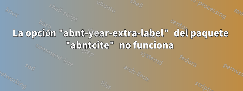 La opción "abnt-year-extra-label" del paquete "abntcite" no funciona 