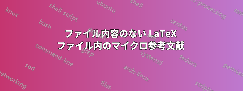 ファイル内容のない LaTeX ファイル内のマイクロ参考文献