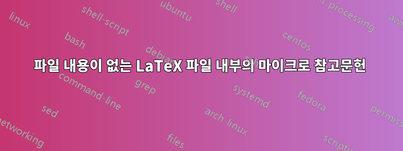 파일 내용이 없는 LaTeX 파일 내부의 마이크로 참고문헌