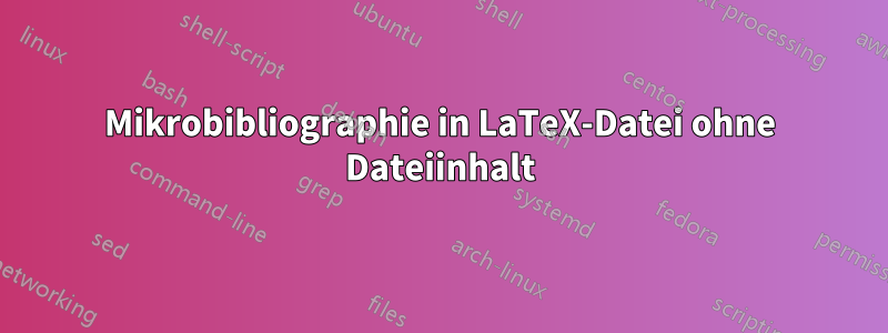 Mikrobibliographie in LaTeX-Datei ohne Dateiinhalt