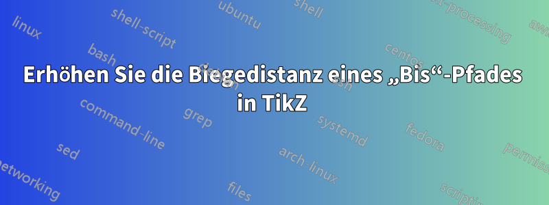 Erhöhen Sie die Biegedistanz eines „Bis“-Pfades in TikZ