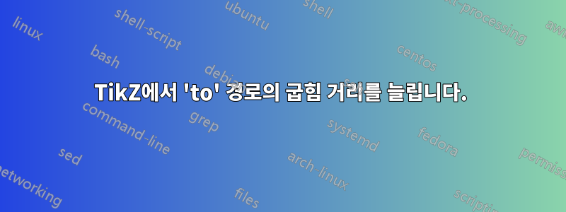 TikZ에서 'to' 경로의 굽힘 거리를 늘립니다.