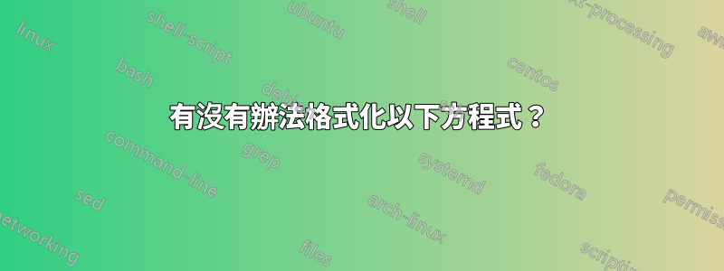 有沒有辦法格式化以下方程式？