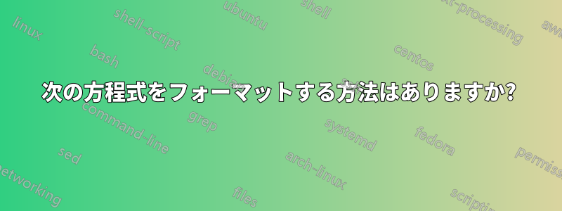 次の方程式をフォーマットする方法はありますか?