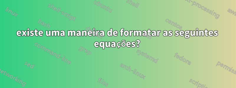 existe uma maneira de formatar as seguintes equações?