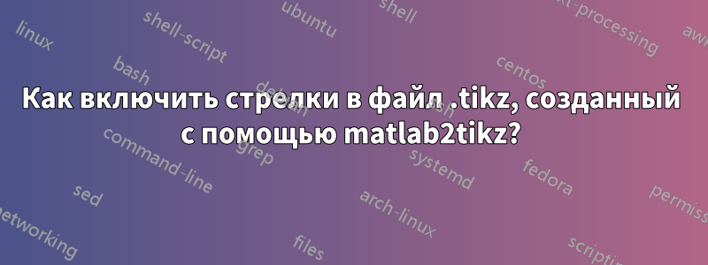 Как включить стрелки в файл .tikz, созданный с помощью matlab2tikz?