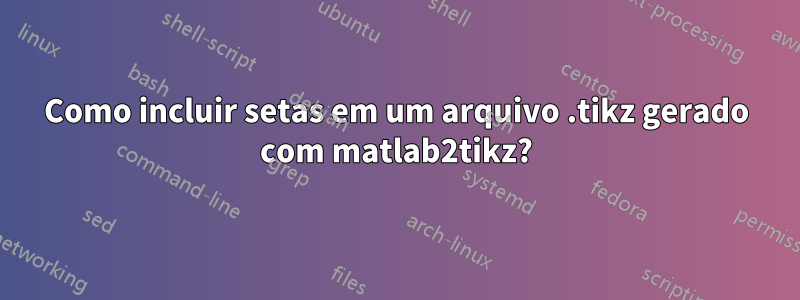 Como incluir setas em um arquivo .tikz gerado com matlab2tikz?