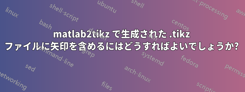 matlab2tikz で生成された .tikz ファイルに矢印を含めるにはどうすればよいでしょうか?