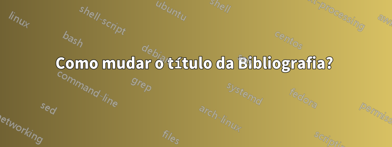 Como mudar o título da Bibliografia?