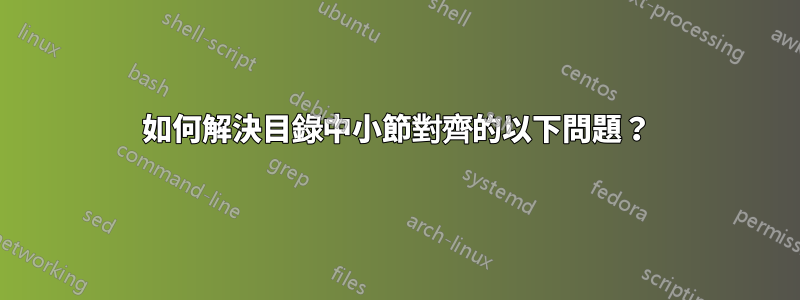 如何解決目錄中小節對齊的以下問題？