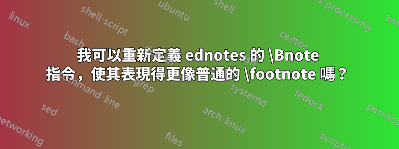 我可以重新定義 ednotes 的 \Bnote 指令，使其表現得更像普通的 \footnote 嗎？