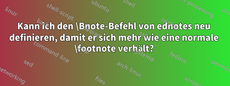 Kann ich den \Bnote-Befehl von ednotes neu definieren, damit er sich mehr wie eine normale \footnote verhält?