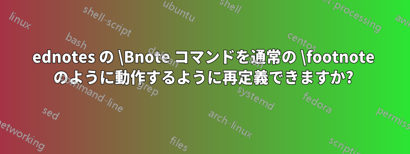 ednotes の \Bnote コマンドを通常の \footnote のように動作するように再定義できますか?