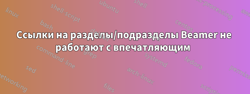 Ссылки на разделы/подразделы Beamer не работают с впечатляющим 