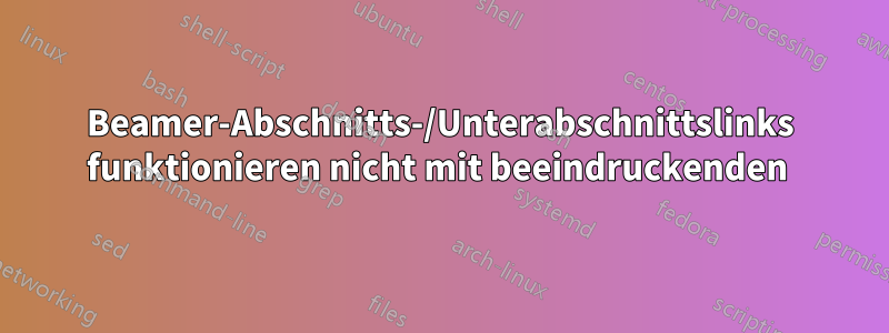 Beamer-Abschnitts-/Unterabschnittslinks funktionieren nicht mit beeindruckenden 