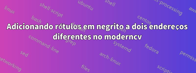 Adicionando rótulos em negrito a dois endereços diferentes no moderncv