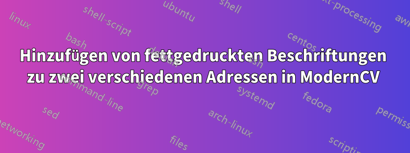 Hinzufügen von fettgedruckten Beschriftungen zu zwei verschiedenen Adressen in ModernCV