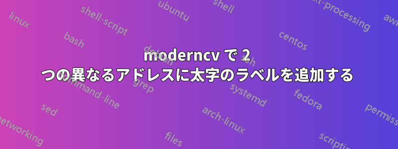 moderncv で 2 つの異なるアドレスに太字のラベルを追加する