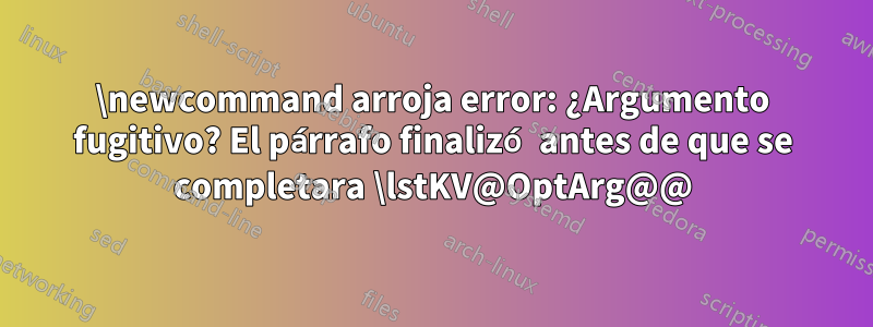 \newcommand arroja error: ¿Argumento fugitivo? El párrafo finalizó antes de que se completara \lstKV@OptArg@@