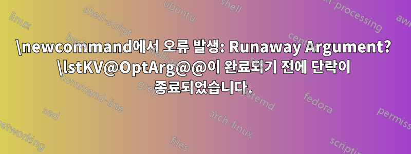 \newcommand에서 오류 발생: Runaway Argument? \lstKV@OptArg@@이 완료되기 전에 단락이 종료되었습니다.